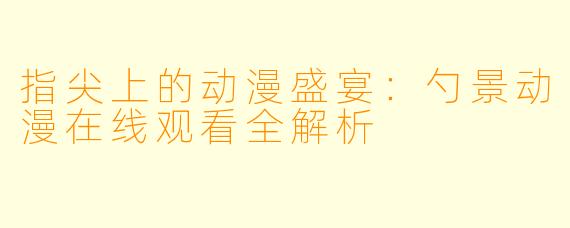 指尖上的动漫盛宴：勺景动漫在线观看全解析