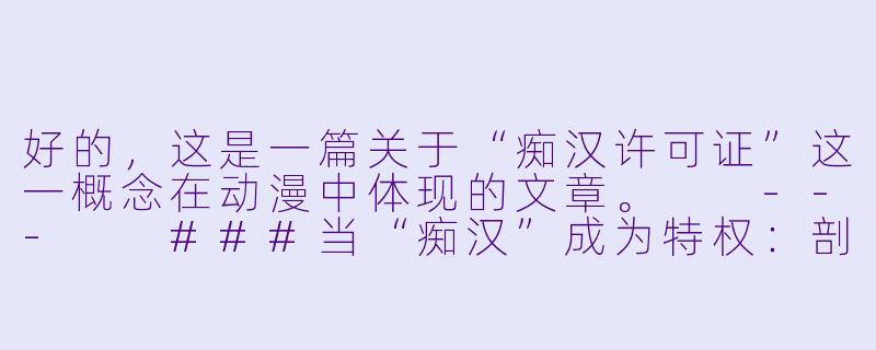 好的,这是一篇关于“痴汉许可证”这一概念在动漫中体现的文章。
---
###当“痴汉”成为特权:剖析动漫中的“痴汉许可证”现象及其争议-痴汉许可证动漫在线