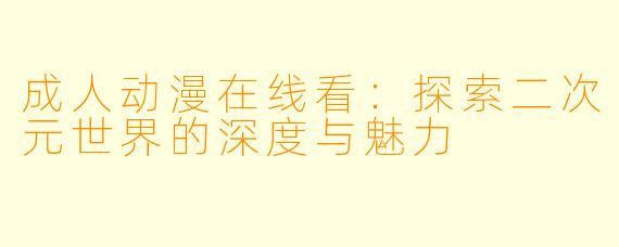 成人动漫在线看：探索二次元世界的深度与魅力