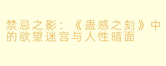 禁忌之影：《蛊惑之刻》中的欲望迷宫与人性暗面