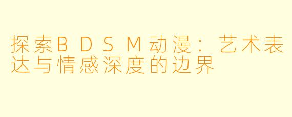 探索BDSM动漫:艺术表达与情感深度的边界