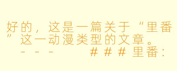 好的,这是一篇关于“里番”这一动漫类型的文章。
---
###里番:游走于禁忌边缘的动漫领域,是艺术还是欲望?