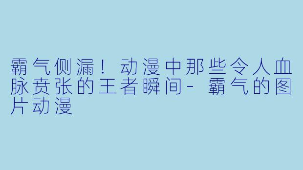 霸气侧漏！动漫中那些令人血脉贲张的王者瞬间-霸气的图片动漫