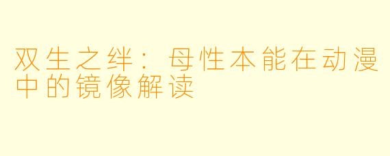 双生之绊：母性本能在动漫中的镜像解读