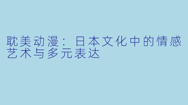耽美动漫:日本文化中的情感艺术与多元表达