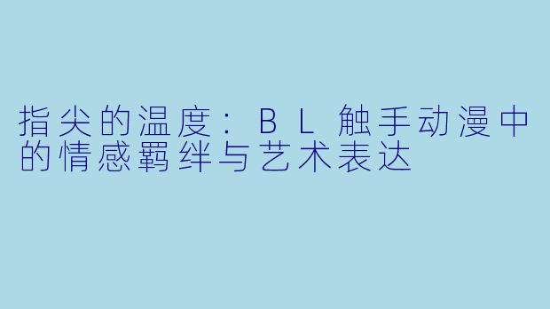 指尖的温度:BL触手动漫中的情感羁绊与艺术表达