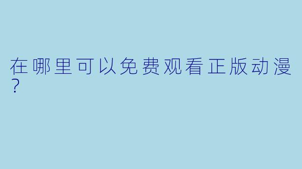 在哪里可以免费观看正版动漫？