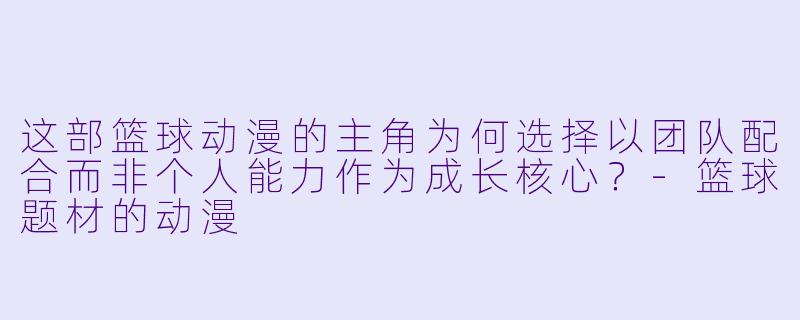 这部篮球动漫的主角为何选择以团队配合而非个人能力作为成长核心？