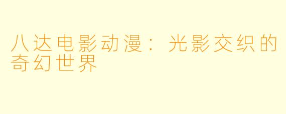 八达电影动漫:光影交织的奇幻世界