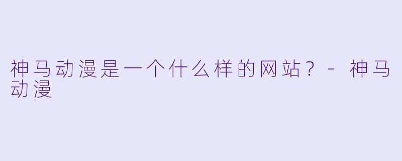 神马动漫是一个什么样的网站？