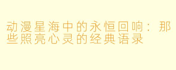 动漫星海中的永恒回响:那些照亮心灵的经典语录