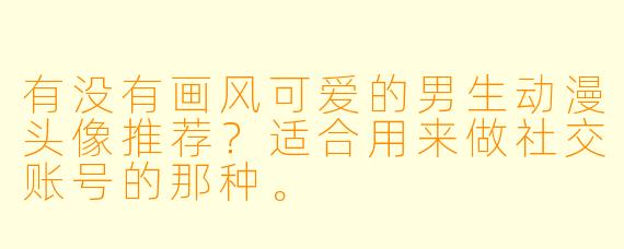 有没有画风可爱的男生动漫头像推荐?适合用来做社交账号的那种。