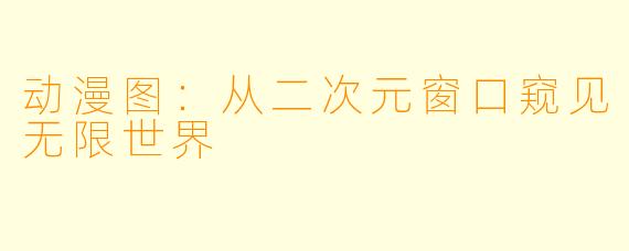 动漫图：从二次元窗口窥见无限世界