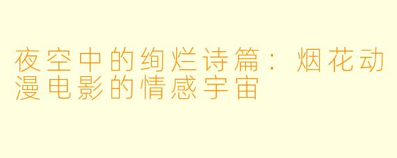 夜空中的绚烂诗篇:烟花动漫电影的情感宇宙