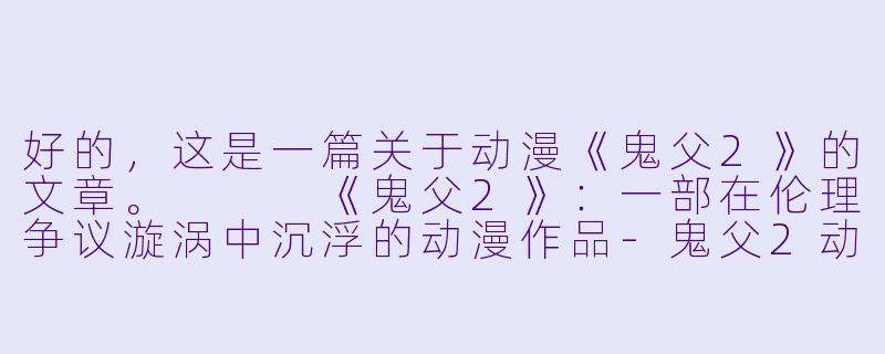 好的,这是一篇关于动漫《鬼父2》的文章。
《鬼父2》:一部在伦理争议漩涡中沉浮的动漫作品-鬼父2动漫视频
