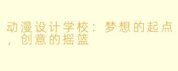 动漫设计学校:梦想的起点,创意的摇篮
