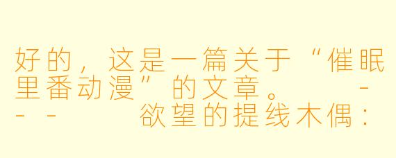 好的，这是一篇关于“催眠里番动漫”的文章。

---

欲望的提线木偶：探讨催眠题材里番中的权力、伦理与幻想
