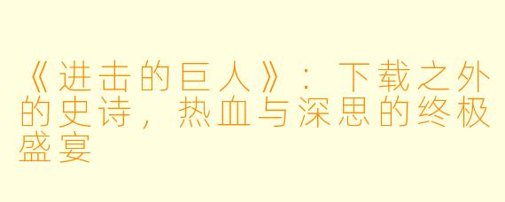 《进击的巨人》：下载之外的史诗，热血与深思的终极盛宴