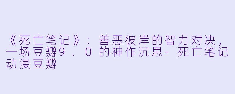 《死亡笔记》:善恶彼岸的智力对决,一场豆瓣9.0的神作沉思-死亡笔记动漫豆瓣
