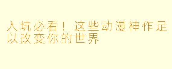 入坑必看!这些动漫神作足以改变你的世界
