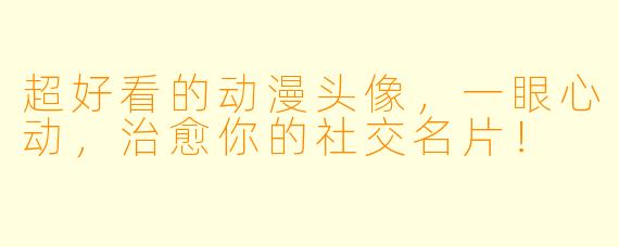 超好看的动漫头像,一眼心动,治愈你的社交名片!