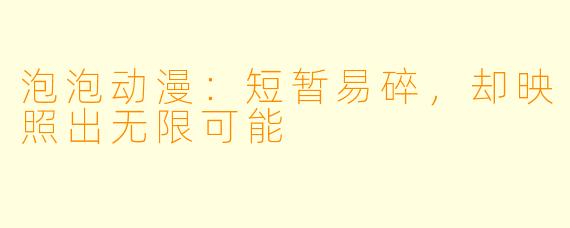 泡泡动漫:短暂易碎,却映照出无限可能