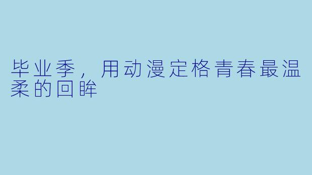 毕业季,用动漫定格青春最温柔的回眸