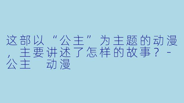 这部以“公主”为主题的动漫，主要讲述了怎样的故事？