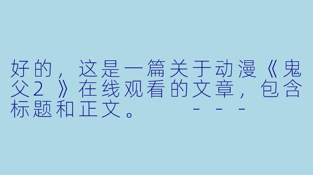 好的,这是一篇关于动漫《鬼父2》在线观看的文章,包含标题和正文。
---
重温《鬼父2》:一部引发广泛讨论的经典之作-动漫鬼父2在线观看