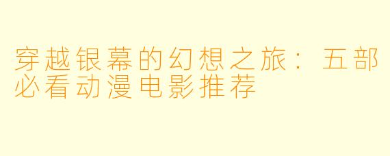 穿越银幕的幻想之旅:五部必看动漫电影推荐