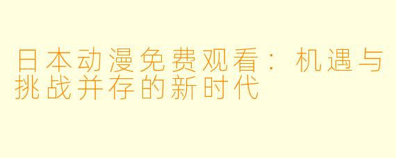 日本动漫免费观看：机遇与挑战并存的新时代