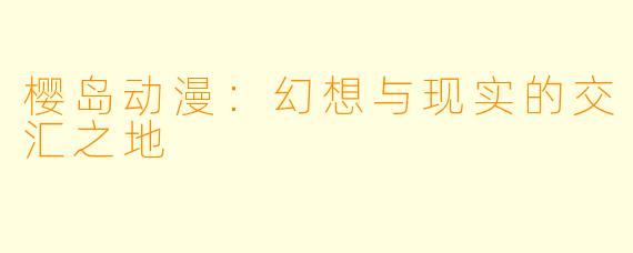 樱岛动漫：幻想与现实的交汇之地
