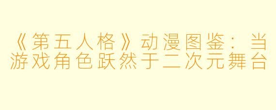 《第五人格》动漫图鉴：当游戏角色跃然于二次元舞台