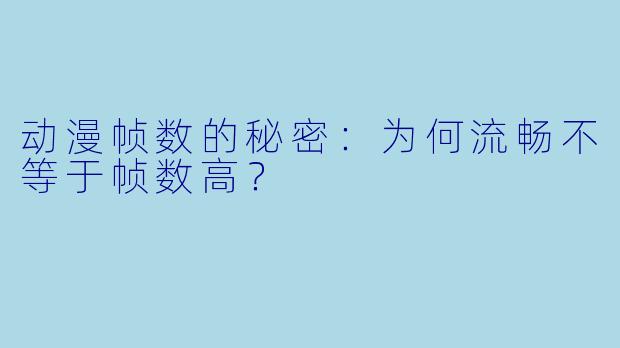 动漫帧数的秘密:为何流畅不等于帧数高?