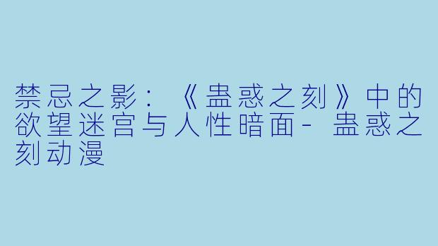 禁忌之影：《蛊惑之刻》中的欲望迷宫与人性暗面-蛊惑之刻动漫