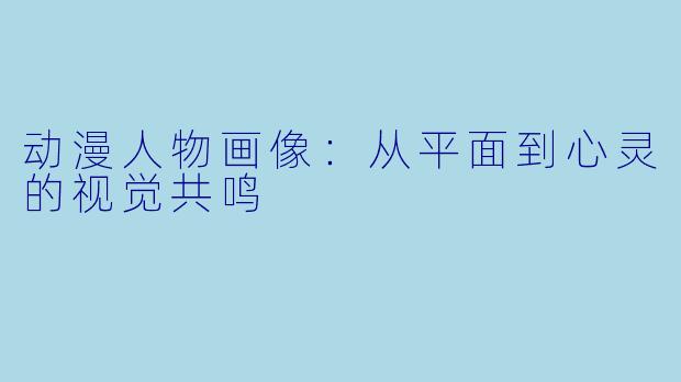 动漫人物画像:从平面到心灵的视觉共鸣