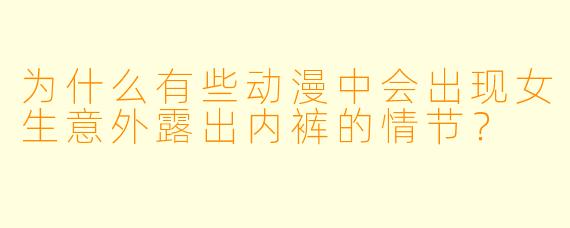 为什么有些动漫中会出现女生意外露出内裤的情节？