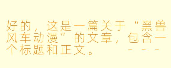 好的,这是一篇关于“黑兽风车动漫”的文章,包含一个标题和正文。
---
###黑兽风车:欲望与权力的黑暗寓言,还是仅为感官刺激的争议之作?
