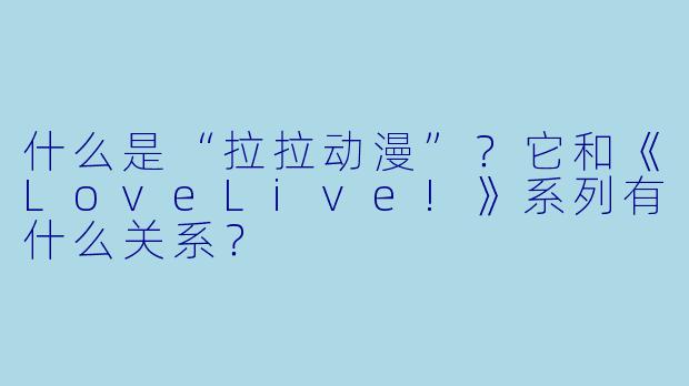 什么是“拉拉动漫”？它和《LoveLive!》系列有什么关系？