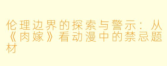 伦理边界的探索与警示：从《肉嫁》看动漫中的禁忌题材