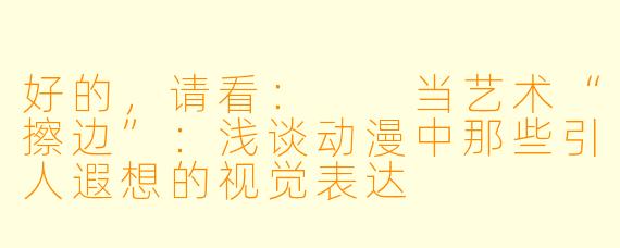 好的，请看：

当艺术“擦边”：浅谈动漫中那些引人遐想的视觉表达
