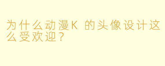 为什么动漫K的头像设计这么受欢迎？