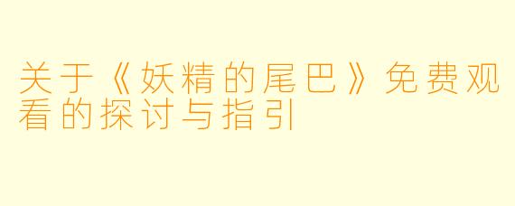 关于《妖精的尾巴》免费观看的探讨与指引