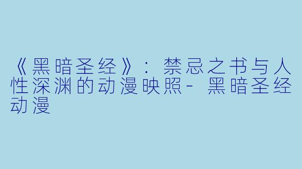 《黑暗圣经》：禁忌之书与人性深渊的动漫映照-黑暗圣经动漫