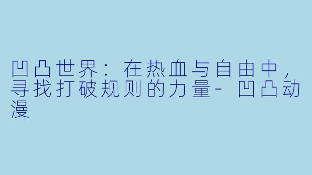 凹凸世界:在热血与自由中,寻找打破规则的力量-凹凸动漫