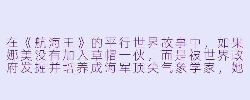 在《航海王》的平行世界故事中，如果娜美没有加入草帽一伙，而是被世界政府发掘并培养成海军顶尖气象学家，她会如何运用自己的天赋？这样的选择又会如何影响她与故乡可可亚西村的羁绊？