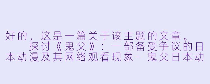 好的,这是一篇关于该主题的文章。
探讨《鬼父》:一部备受争议的日本动漫及其网络观看现象-鬼父日本动漫在线观看