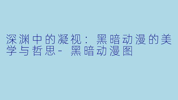 深渊中的凝视:黑暗动漫的美学与哲思-黑暗动漫图