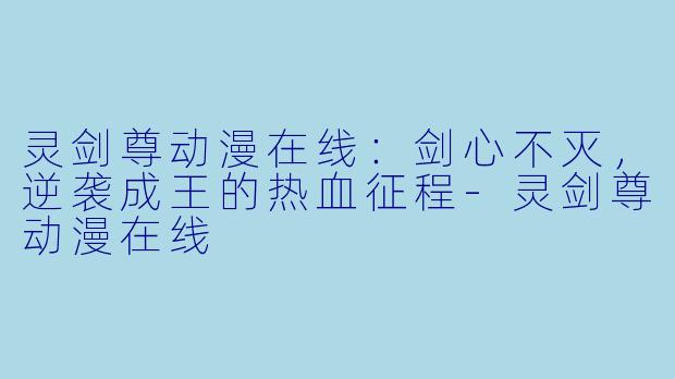 灵剑尊动漫在线：剑心不灭，逆袭成王的热血征程