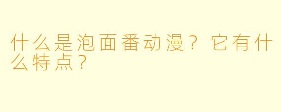 什么是泡面番动漫？它有什么特点？